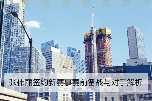 张伟丽签约新赛事赛前备战与对手解析